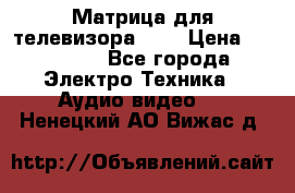 Матрица для телевизора 46“ › Цена ­ 14 000 - Все города Электро-Техника » Аудио-видео   . Ненецкий АО,Вижас д.